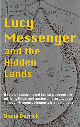 Lucy Messenger and the Hidden Lands A Tale of Unparalleled Fantasy Adventure with Mythical and Ancient History Woven Through Dragons, Elementals and Humans by Diane Derrick