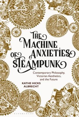 Machine Anxieties of Steampunk by Kathe Hicks Albrecht