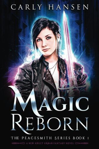 Magic Reborn The Peacesmith Series, Book 1: A New Adult Urban Fantasy Novel by Carly Hansen