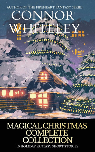 Magical Christmas Complete Collection 10 Holiday Fantasy Short Stories by Connor Whiteley