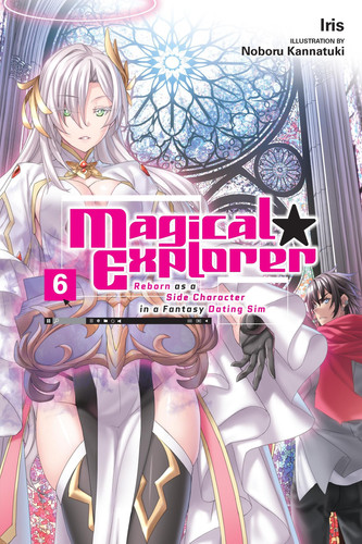 Magical Explorer, Vol. 6 (light Novel) Reborn As a Side Character in a Fantasy Dating Sim by Iris