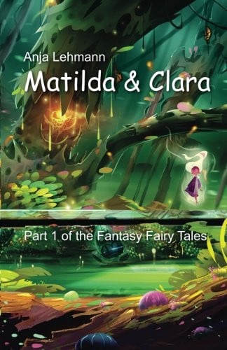 Matilda and Clara Part 1 of the Fantasy Fairy Tales by Anja Lehmann