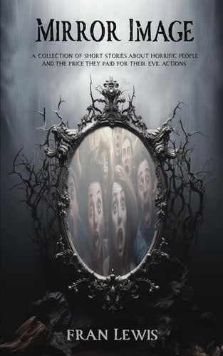 Mirror Image A Collection of Short Stories about Horrific People and the Price They Paid for Their Evil Actions by Fran Lewis