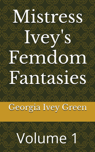 Mistress Ivey's Femdom Fantasies - Volume 1 by GEORGIA IVEY. GREEN