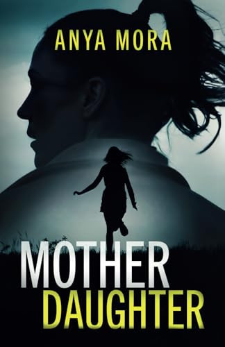 Mother, Daughter: A totally addictive psychological thriller with a shattering final twist by Mora, Anya