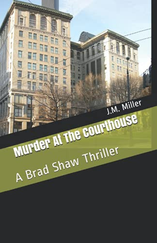 Murder At The Courthouse: A Brad Shaw Thriller by Miller, J.M.