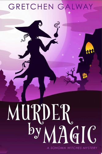 Murder by Magic (Sonoma Witches #5) (Witch Cozy Mystery, Urban Fantasy) A Paranormal Mystery by Gretchen Galway