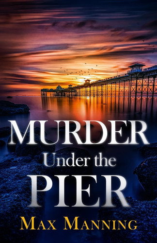 Murder Under the Pier An Absolutely Gripping British Crime Thriller Full of Twists by Max Manning