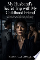 My Husband’s Secret Trip with My Childhood Friend by Calloway Reina