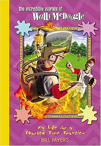 My Life as a Toasted Time Traveler (The Incredible Worlds of Wally McDoogle #10) by Bill Myers