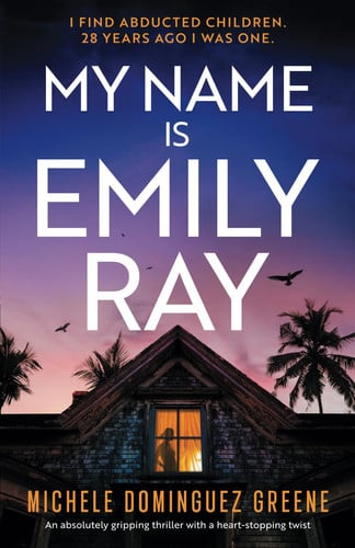 My Name Is Emily Ray An Absolutely Gripping Thriller with a Heart-Stopping Twist by Michele Dominguez Greene