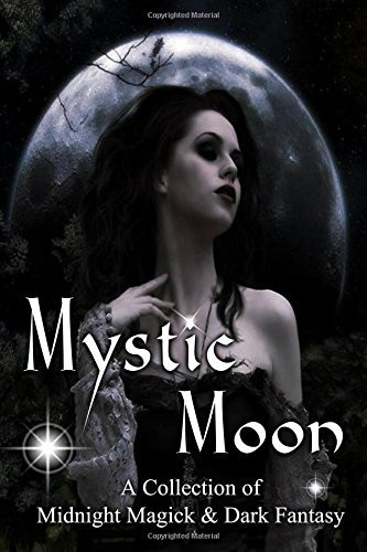 Mystic Moon a Collection of Midnight Magick and Dark Fantasy by Amanda Williams