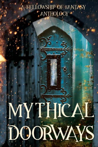 Mythical Doorways A Fellowship of Fantasy Anthology by H L. Burke