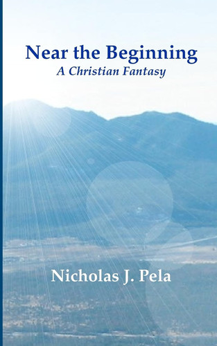 Near the Beginning A Christian Fantasy by Nicholas J. Pela
