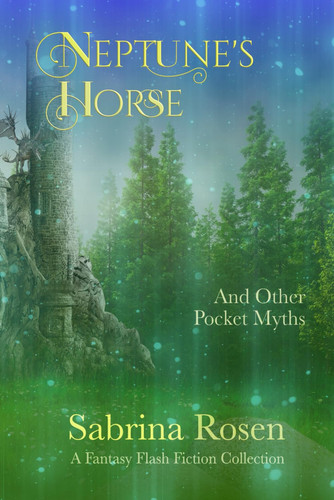 Neptune's Horse and Other Pocket Myths: A Fantasy Flash Fiction Collection by Rosen, Sabrina