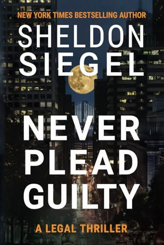 Never Plead Guilty A Mike Daley/Rosie Fernandez Thriller by Sheldon M. Siegel