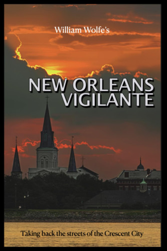 New Orleans Vigilante: Taking Back the Street of the Crescent City (A collection of thrillers based in the New Orleans area.) by WOLFE, WILLIAM