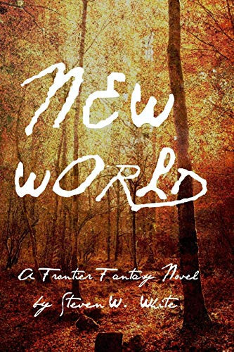 New World A Frontier Fantasy Novel by Steven W. White