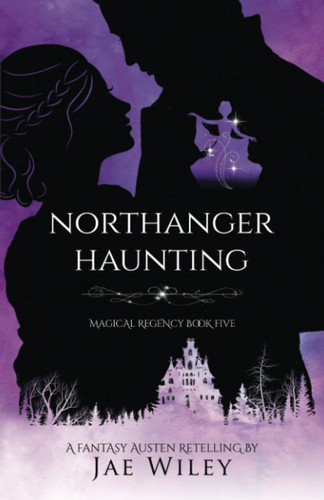 Northanger Haunting: A Fantasy Austen Retelling (Magical Regency Book 5) by Wiley, Jae