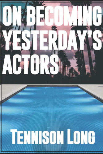On Becoming Yesterday's Actors by Tennison Long
