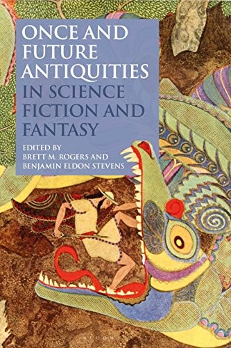 Once and Future Antiquities in Science Fiction and Fantasy (Bloomsbury Studies in Classical Reception) by Brett M. Rogers