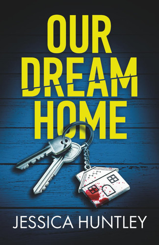 Our Dream Home: A totally addictive psychological thriller with a shocking final twist by Huntley, Jessica