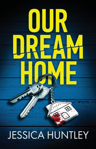 Our Dream Home - A Totally Addictive Psychological Thriller with a Shocking Final Twist by Jessica Huntley