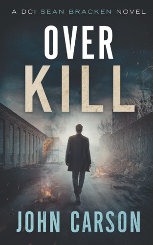 Over Kill: DCI Sean Bracken Crime Thrilllers (A DCI Sean Bracken Crime Thriller) by Carson, John