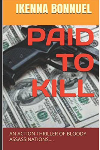 Paid to Kill An Action Thriller of Bloody Assassinations... . by Ikenna BONNUEL