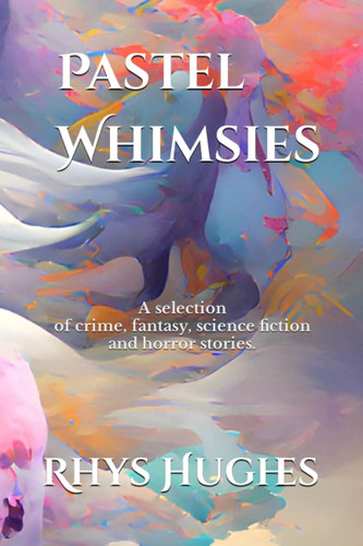 Pastel Whimsies: crime, fantasy, science fiction, horror by Hughes, Rhys