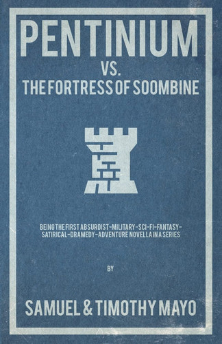 Pentinium Vs. The Fortress of Soombine Being the First Absurdist-military-sci-fi-fantasy-satirical-dramedy Adventure Novella in a Series by Timothy Mayo