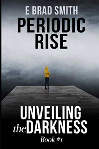 Periodic Rise: Unveiling the Darkness (PERIODIC RISE BOOK #1 OF 3: A gripping thriller.) by Smith, E Brad