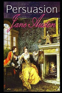 Persuasion By Jane Austen (Fictional & Romantic Novel) "The Complete Unabridged & Annotated Volume" by Jane Austen