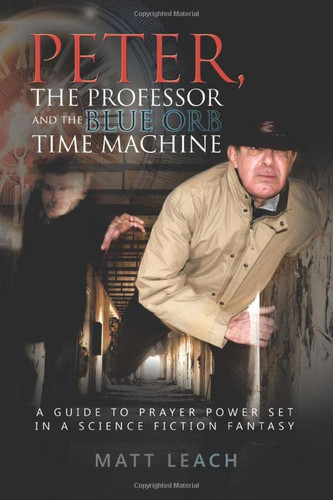 Peter, the Professor and the Blue Orb Timechine A Guide to Prayer Power Set in a Science Fiction Fantasy by Leach
