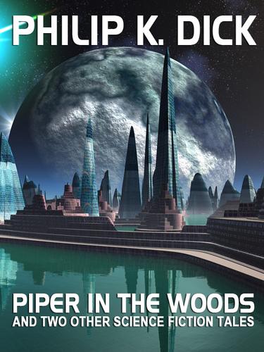Piper in the Woods and Two Other Science Fiction Tales by Philip K. Dick