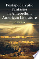 Postapocalyptic Fantasies in Antebellum American Literature by John Hay