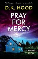 Pray for Mercy: A Totally Gripping and Unputdownable Crime Thriller by D. K. Hood