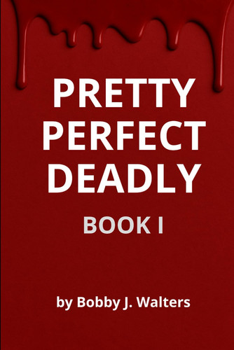 Pretty Perfect Deadly Book I by BOBBY J. J. WALTERS
