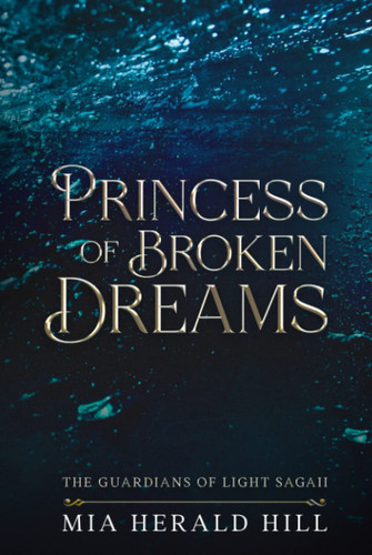 Princess of Broken Dreams: An Epic Fantasy Novel (The Guardians of Light Saga) by Herald Hill, Mia