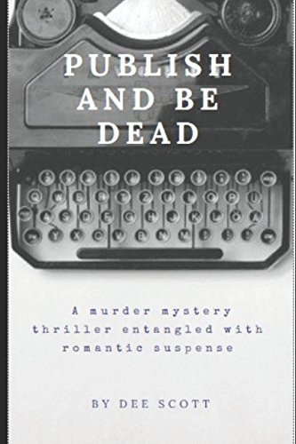 PUBLISH and BE DEAD: a Murder Mystery Thriller Entangled with Romantic Suspense by Dee Scott