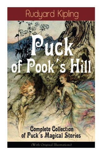 Puck of Pook's Hill - Complete Collection of Puck's Magical Stories (with Original Illustrations) A Fantasy Book from One of the Most Popular Writers in England, Known for the Jungle Book, Just So Stories, Kim and Captain Courageous by Rudyard Kipling