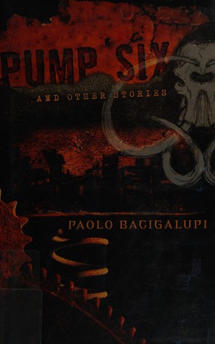 Pump Six and Other Stories by Paolo Bacigalupi