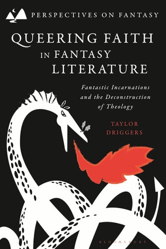 Queering Faith in Fantasy Literature Fantastic Incarnations and the Deconstruction of Theology by Taylor Driggers