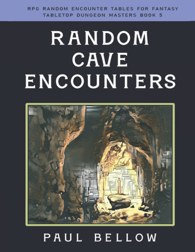 Random Cave Encounters (RPG Random Encounter Tables for Fantasy Tabletop Dungeon Masters) by Bellow, Paul