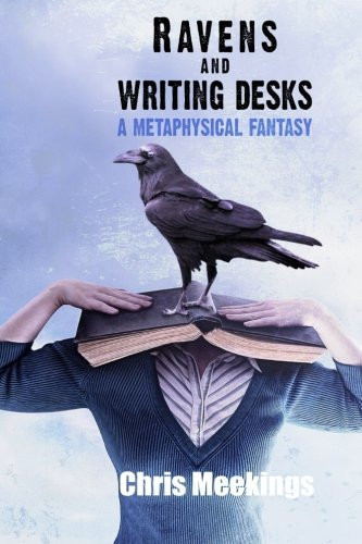 Ravens and Writing Desks A Metaphysical Fantasy by Chris Meekings