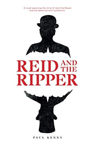 Reid and the Ripper A Novel Exploring the Mind of Jack the Ripper and the Detective Who Hunted Him by Paul Kenny
