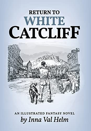 Return To White Catcliff Mundane Life, Senseless Death, Incredible Mission, and Man's Best Friend . . . An Illustrated Fantasy Novel by Inna Val Helm