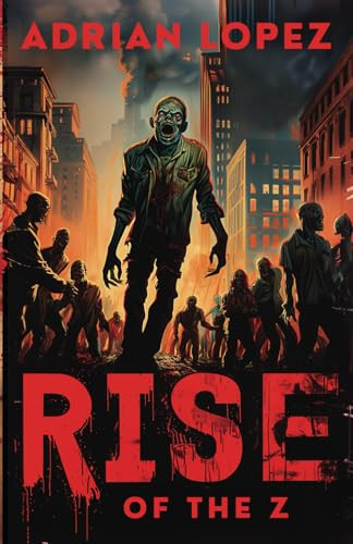 Rise of the Z Zombie Apocalypse Thriller by ADRIAN. LOPEZ