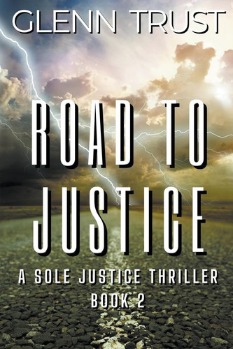Road to Justice A Sole Justice Thriller, Book 2 by Glenn Trust