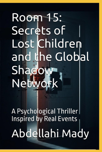Room 15 - Secrets of Lost Children and the Global Shadow Network: A Psychological Thriller Inspired by Real Events by ABDELLAHI. MADY